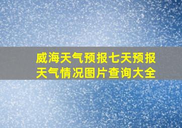 威海天气预报七天预报天气情况图片查询大全