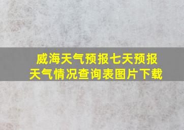 威海天气预报七天预报天气情况查询表图片下载