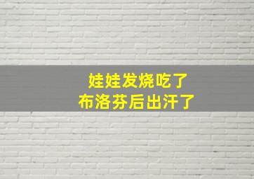 娃娃发烧吃了布洛芬后出汗了