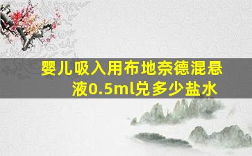 婴儿吸入用布地奈德混悬液0.5ml兑多少盐水