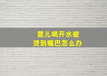 婴儿喝开水被烫到嘴巴怎么办