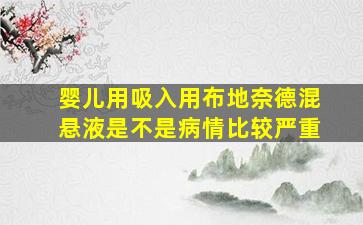 婴儿用吸入用布地奈德混悬液是不是病情比较严重