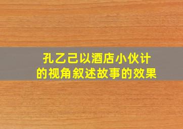 孔乙己以酒店小伙计的视角叙述故事的效果