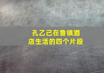 孔乙己在鲁镇酒店生活的四个片段