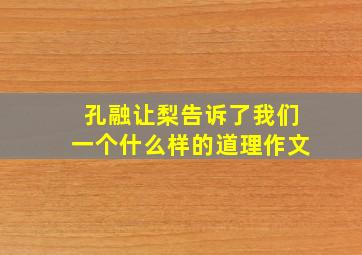 孔融让梨告诉了我们一个什么样的道理作文