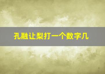 孔融让梨打一个数字几