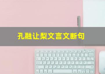 孔融让梨文言文断句