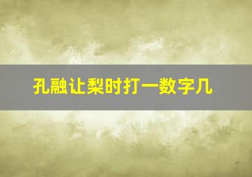 孔融让梨时打一数字几