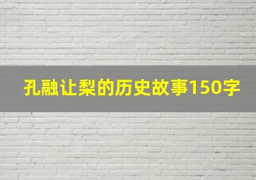 孔融让梨的历史故事150字