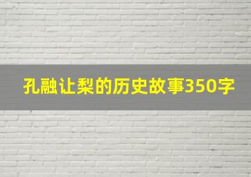 孔融让梨的历史故事350字