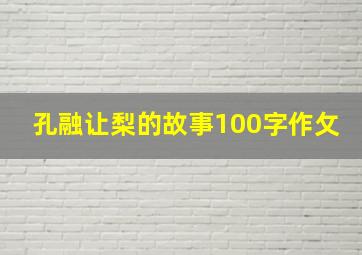 孔融让梨的故事100字作攵