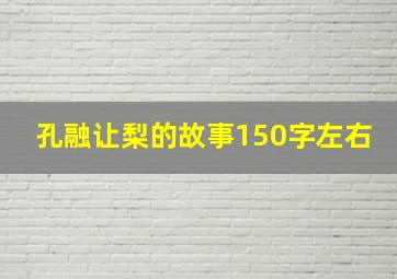 孔融让梨的故事150字左右