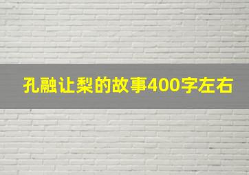 孔融让梨的故事400字左右