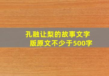 孔融让梨的故事文字版原文不少于500字