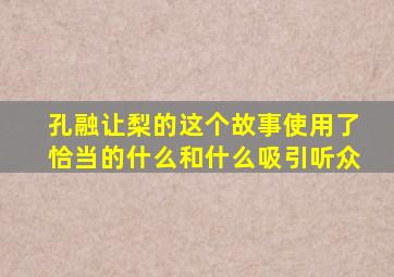 孔融让梨的这个故事使用了恰当的什么和什么吸引听众