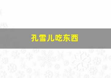 孔雪儿吃东西