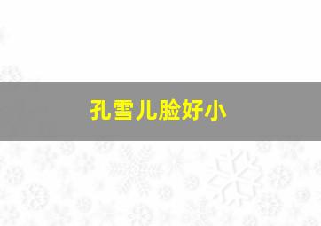 孔雪儿脸好小