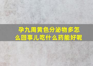 孕九周黄色分泌物多怎么回事儿吃什么药能好呢