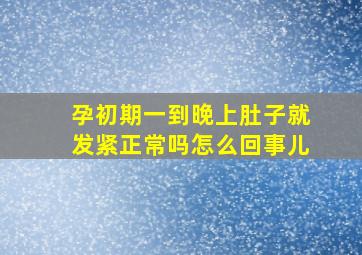 孕初期一到晚上肚子就发紧正常吗怎么回事儿