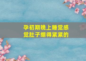 孕初期晚上睡觉感觉肚子绷得紧紧的