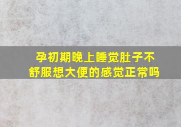 孕初期晚上睡觉肚子不舒服想大便的感觉正常吗