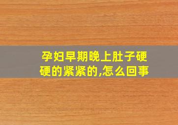 孕妇早期晚上肚子硬硬的紧紧的,怎么回事