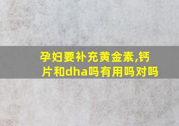 孕妇要补充黄金素,钙片和dha吗有用吗对吗