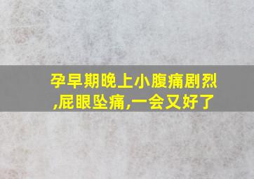 孕早期晚上小腹痛剧烈,屁眼坠痛,一会又好了