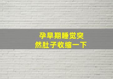 孕早期睡觉突然肚子收缩一下