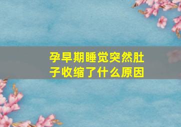 孕早期睡觉突然肚子收缩了什么原因