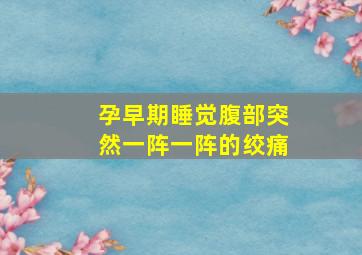 孕早期睡觉腹部突然一阵一阵的绞痛