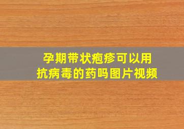 孕期带状疱疹可以用抗病毒的药吗图片视频