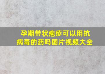 孕期带状疱疹可以用抗病毒的药吗图片视频大全