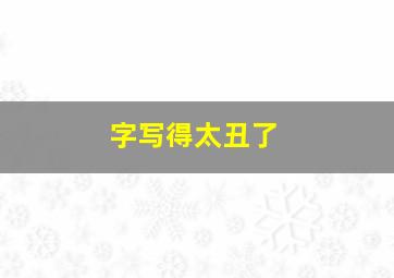 字写得太丑了