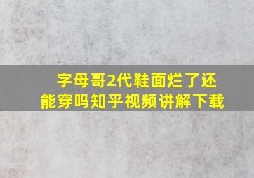 字母哥2代鞋面烂了还能穿吗知乎视频讲解下载