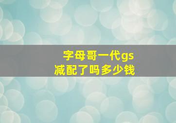 字母哥一代gs减配了吗多少钱