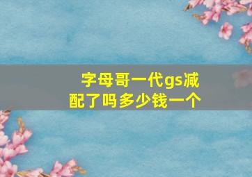 字母哥一代gs减配了吗多少钱一个