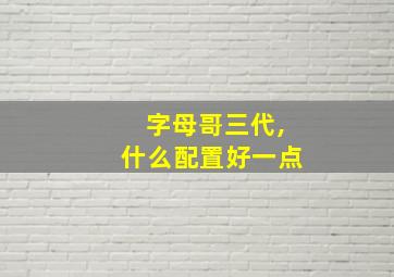 字母哥三代,什么配置好一点