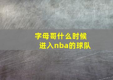 字母哥什么时候进入nba的球队