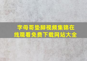 字母哥垫脚视频集锦在线观看免费下载网站大全