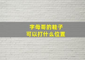 字母哥的鞋子可以打什么位置