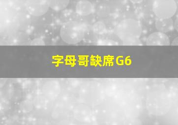 字母哥缺席G6