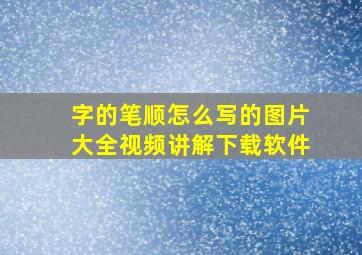 字的笔顺怎么写的图片大全视频讲解下载软件