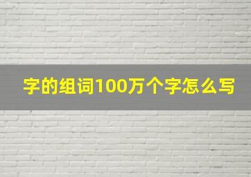 字的组词100万个字怎么写