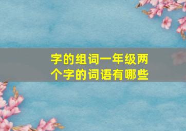 字的组词一年级两个字的词语有哪些