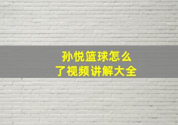 孙悦篮球怎么了视频讲解大全