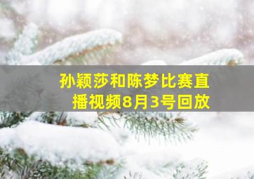 孙颖莎和陈梦比赛直播视频8月3号回放