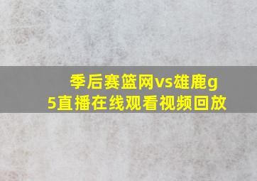 季后赛篮网vs雄鹿g5直播在线观看视频回放