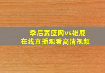 季后赛篮网vs雄鹿在线直播观看高清视频