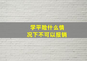 学平险什么情况下不可以报销